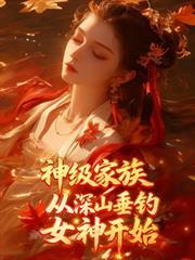 神级家族，从深山垂钓女神开始