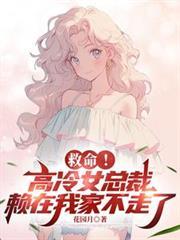 救命！高冷女总裁赖在我家不走了