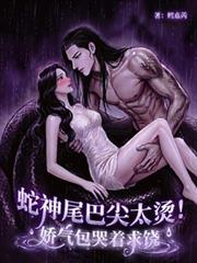 蛇神尾巴尖太烫！娇气包哭着求饶