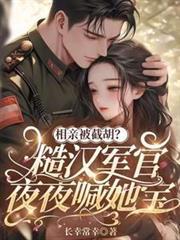 相亲被截胡？糙汉军官夜夜喊她宝