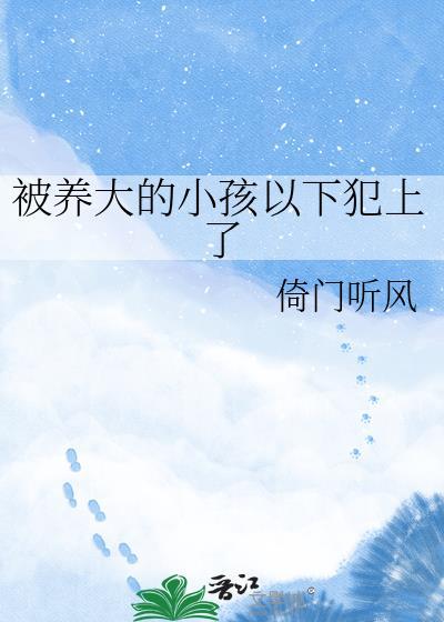 被养大的小孩以下犯上了