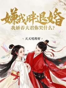 嫌我胖退婚，我娇养夫君你哭什么？