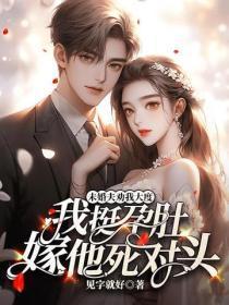 未婚夫劝我大度，我挺孕肚嫁他死对头