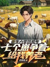 重生六零饥荒年，七个崽争着给我养老