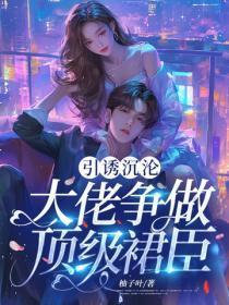 引诱沉沦：大佬争做顶级裙臣