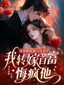 渣男假死娶白月光？我转嫁首富悔疯他