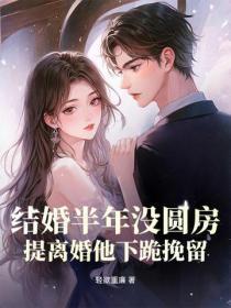 结婚半年没圆房，提离婚他下跪挽留