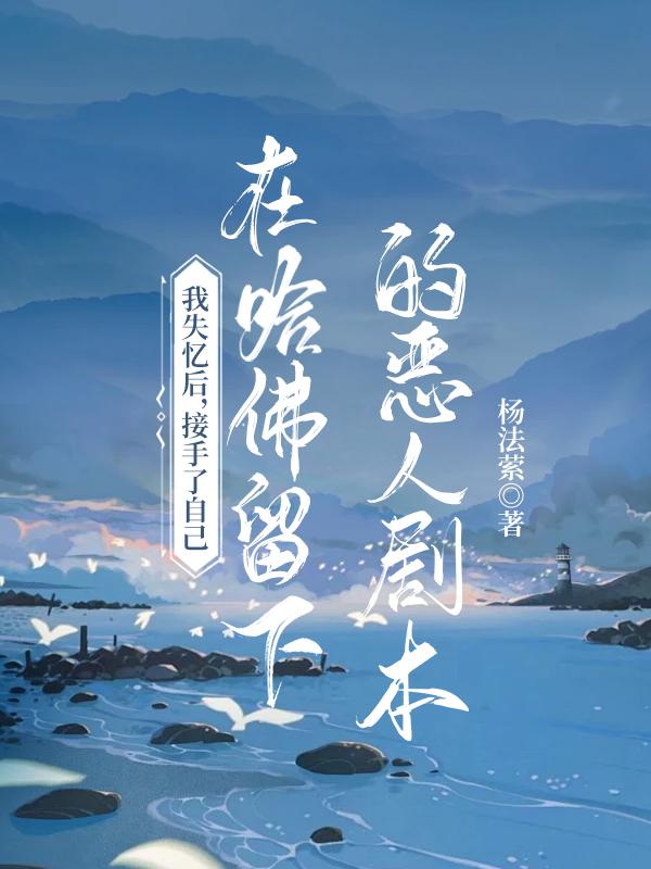 我失忆后，接手了自己在哈佛留下的恶人剧本