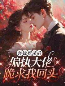 替嫁死遁后，偏执大佬跪求我回头