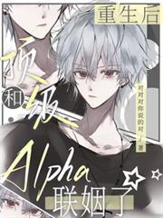 重生后，和顶级Alpha联姻了