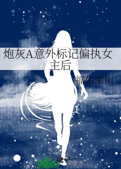 炮灰A意外标记偏执女主后