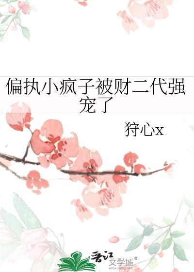 偏执小疯子被财二代强宠了