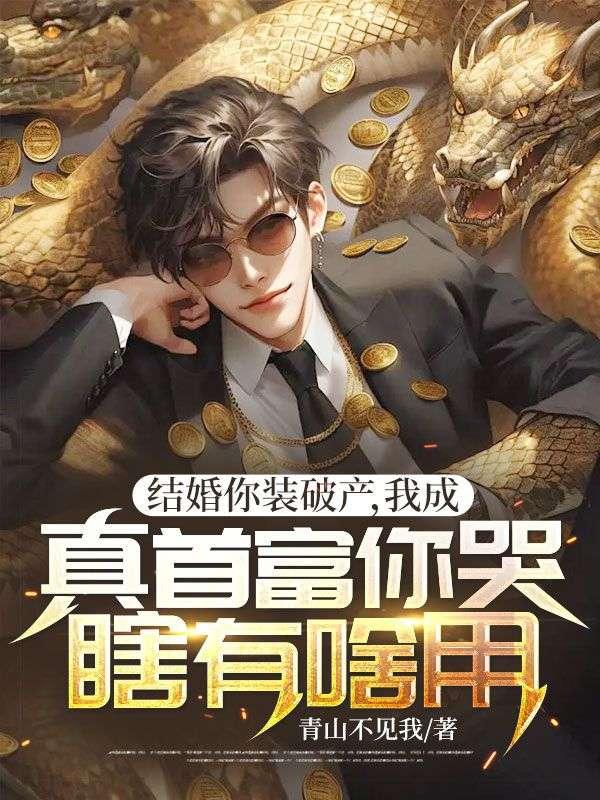 结婚你装破产，我成真首富你哭瞎有啥用？