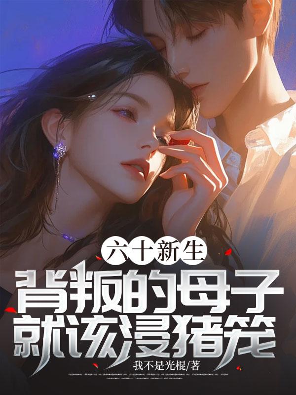 六十新生，背叛的母子就该浸猪笼！