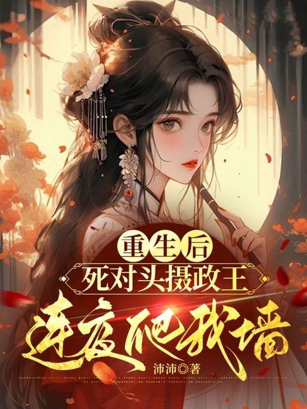 重生后，死对头摄政王连夜爬我墙