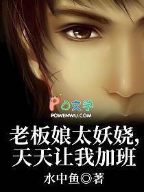 老板娘太妖娆，天天让我加班