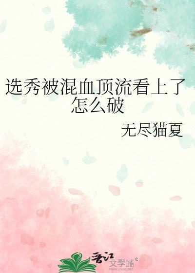 选秀被混血顶流看上了怎么破