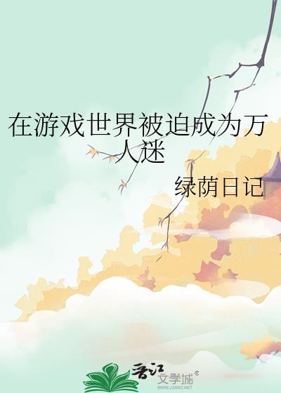 在游戏世界被迫成为万人迷