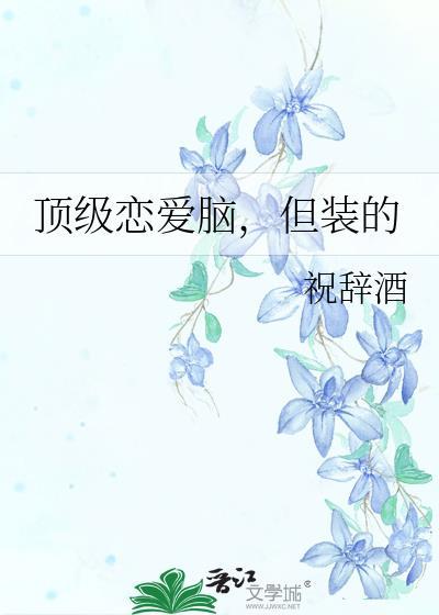 顶级恋爱脑，但装的