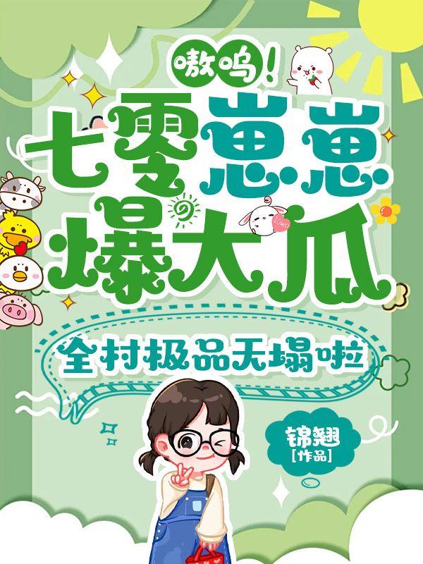 嗷呜！七零崽崽爆大瓜，全村极品天塌啦