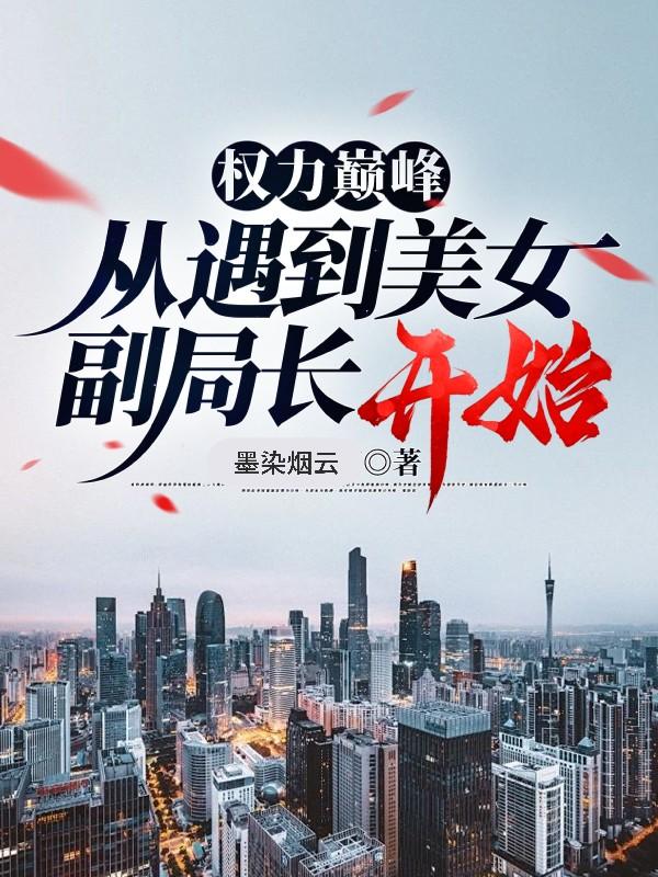 权力巅峰：从遇到美女副局长开始