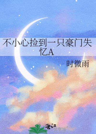 不小心捡到一只豪门失忆A