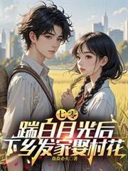 七零，踹白月光后下乡发家娶村花