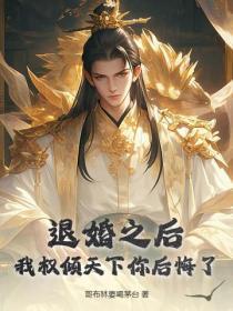 退婚之后，我权倾天下你后悔了？