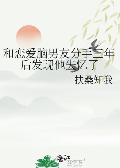 和恋爱脑男友分手三年后发现他失忆了