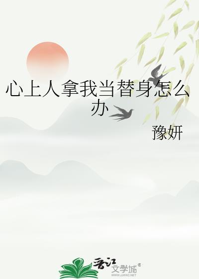 心上人拿我当替身怎么办