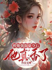 被她强取豪夺后，他真香了