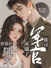 俏寡妇随军，糙汉军官床榻了