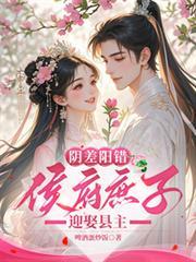 阴差阳错，侯府庶子迎娶县主