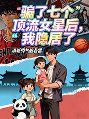 骗了七个顶流女星后，我隐居了