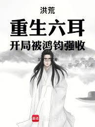 洪荒：重生六耳，开局被鸿钧强收
