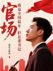 官场：我是全国最年轻县委书记。