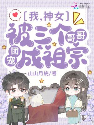 我，神女，被三个哥哥团宠成祖宗
