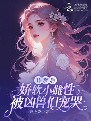 共梦后，娇软小雌性被凶兽们宠哭