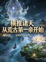 横推诸天从荒古第一帝开始