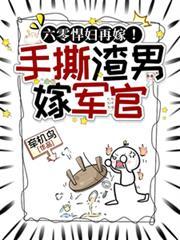 六零悍妇再嫁！手撕渣男后嫁军官