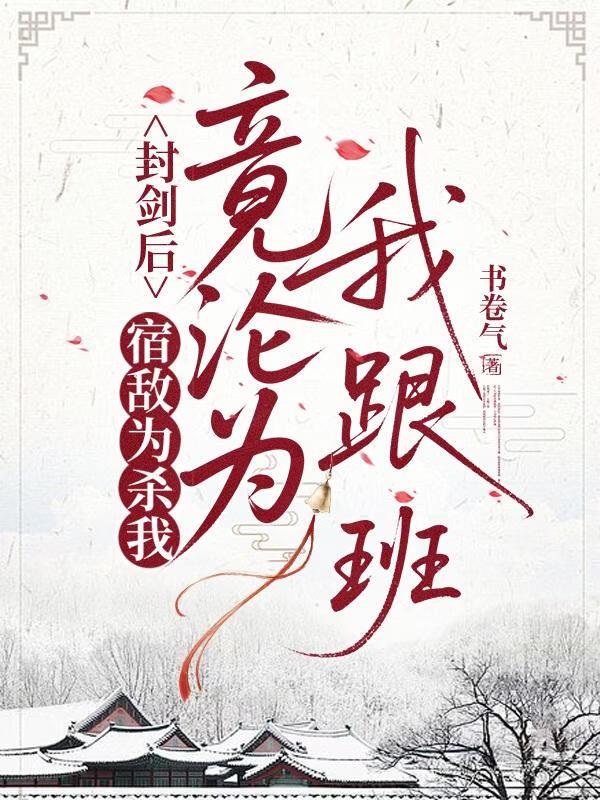 双锋之刃（封剑后，宿敌为杀我竟沦为我跟班）