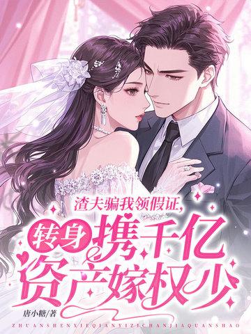 渣夫骗我领假证，转身携千亿资产嫁权少