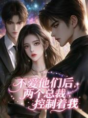 不爱他们后，两个总裁控制着我