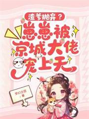 渣爹拋弃？崽崽被京城大佬宠上天