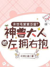 末世毛茸茸泛滥？神兽大人她左拥右抱