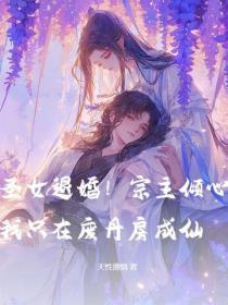 圣女退婚！宗主倾心？我只在废丹房成仙