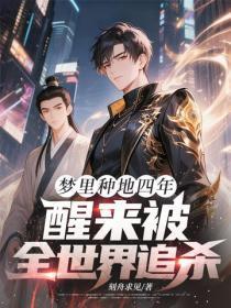 梦里种地四年，醒来被全世界追杀