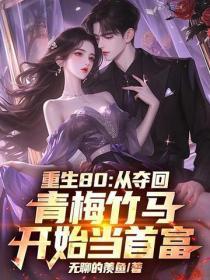 重生80：从夺回青梅竹马开始当首富！