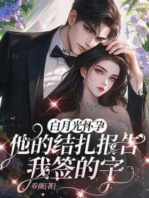 白月光怀孕，他的结扎报告我签的字