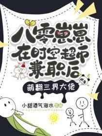 八零崽崽在时空超市兼职后，萌翻三界大佬